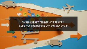 SNS自社運用で指名買いを増やしeコマースを成長させるファン形成メソッドの解説画像