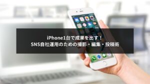 iPhoneでSNS自社運用を行うマーケティング担当者が撮影・編集・投稿している様子