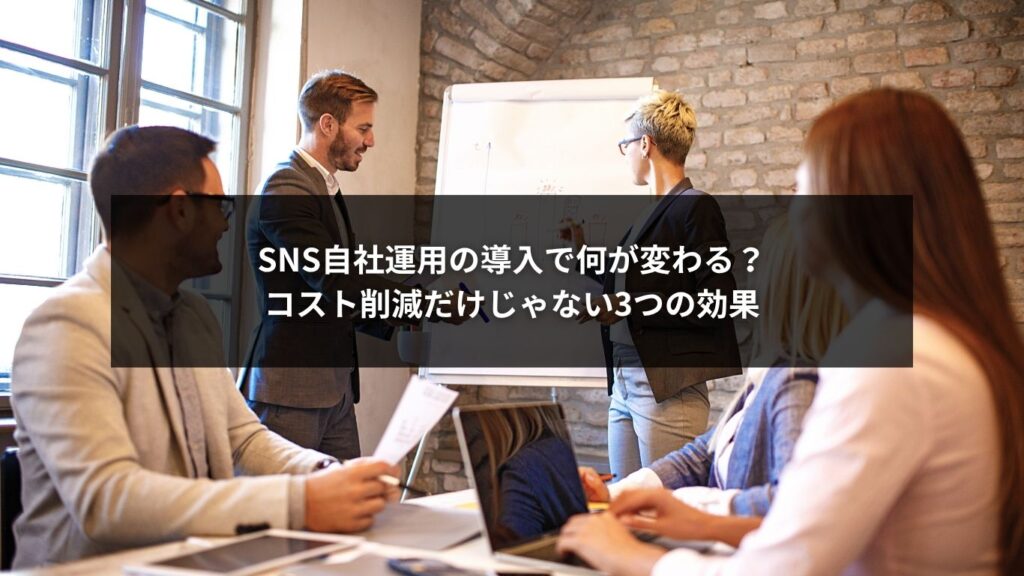 SNS自社運用の導入で何が変わる？コスト削減だけじゃない3つの効果