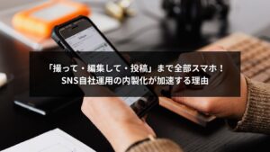 スマホを使ってSNS自社運用を内製化し投稿・編集を行う企業担当者のイメージ
