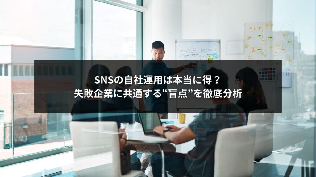 SNSの自社運用は本当に得？失敗企業に共通する“盲点”を徹底分析