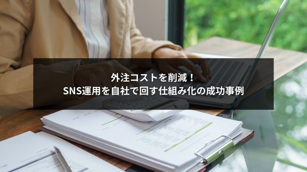 外注コストを削減！SNS運用を自社で回す仕組み化の成功事例