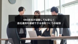 SNS自社運用の属人化を防ぎ、担当者退職後も継続できる体制づくりを解説する画像