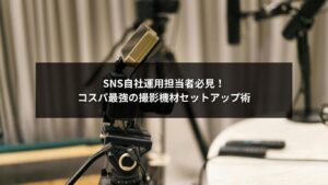 SNS自社運用に最適な撮影機材セットアップのイメージ写真