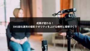 SNS自社運用で成果を上げるための撮影機材と撮影環境の改善イメージ