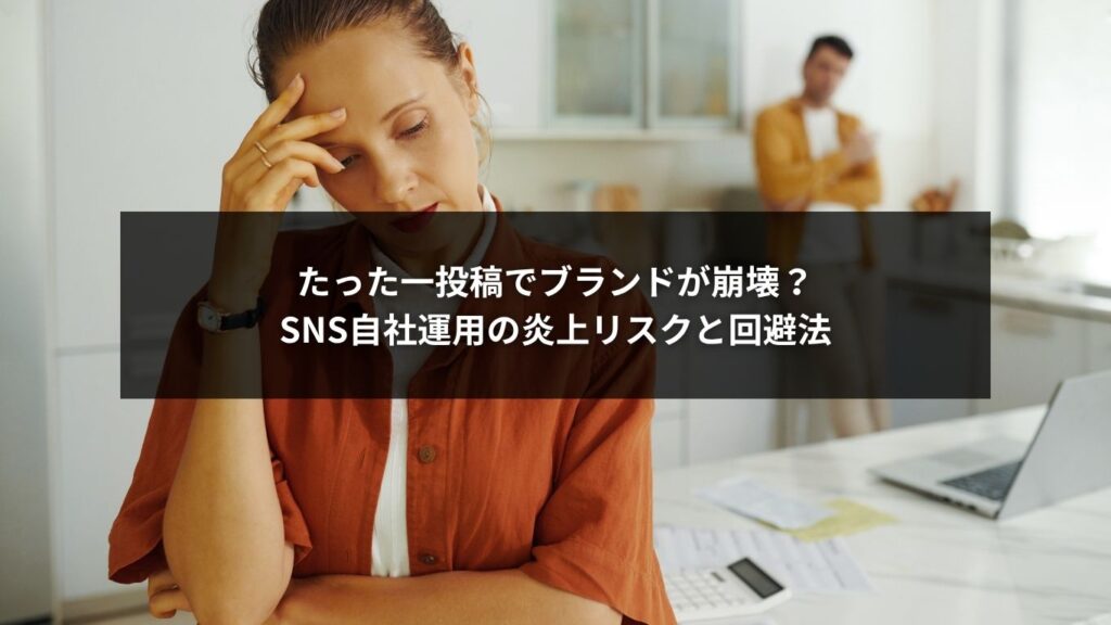 たった一投稿でブランドが崩壊？SNS自社運用の炎上リスクと回避法