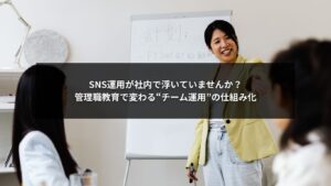 SNS自社運用をチームで進めるために管理職教育を実施する企業チームのイメージ画像