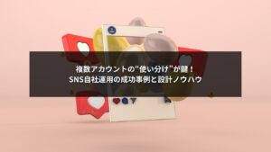 SNS自社運用で複数アカウントを効果的に使い分ける方法のイメージ画像