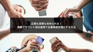 SNS自社運用で複数アカウントを使い分けながら広報と採用を強化する企業戦略のイメージ