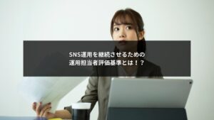 SNS自社運用の担当者評価基準を見直し、継続的に成果を出す仕組みを構築する企業イメージ