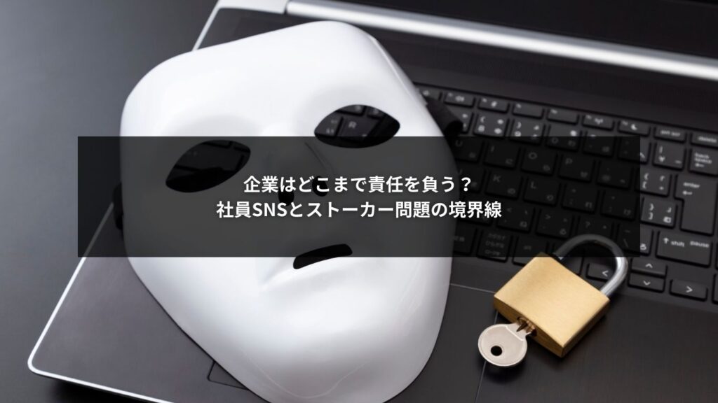 社員SNSが原因で起きるストーカー問題と企業責任の境界線を示すイメージ