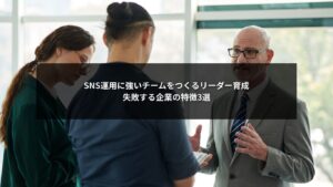 SNS運用に強いチームをつくるためのチームリーダー育成と失敗企業の特徴を示すイメージ画像
