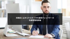 投稿前に止める判断ができるSNS運用ディレクターの危機管理判断軸を解説するイメージ