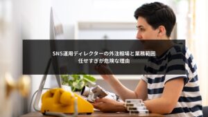 SNS運用ディレクターの外注相場と業務範囲、任せすぎによるリスクを解説するイメージ
