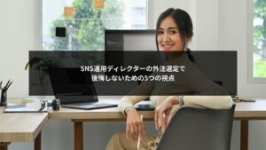 SNS運用ディレクターの外注選定で失敗しないための判断視点を解説するイメージ