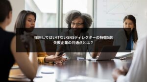 SNS運用ディレクター採用で避けるべき特徴5つと失敗企業の共通点をまとめた解説画像