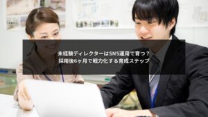 未経験ディレクターがSNS運用で6ヶ月後に戦力化する育成ステップを解説した図解イメージ