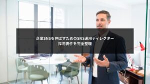 企業SNSを伸ばすために必要なSNS運用ディレクターの採用要件を整理した解説イメージ