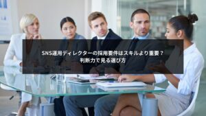 SNS運用ディレクターの採用要件を判断力の視点で解説する企業向けイメージ