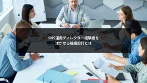SNS運用ディレクター経験者が力を発揮できる組織設計を示す図解
