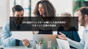 SNS運用ディレクターを中心に若手採用がうまくいく企業の共通点を示す図解