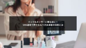 SNS運用における出演者の役割とインフルエンサー活用の違いを解説する図解イメージ