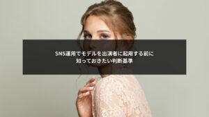SNS運用でモデルを出演者に起用する際の判断ポイントを整理したイメージ