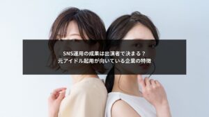 SNS運用で出演者に元アイドルを起用した場合に成果が出やすい企業の特徴イメージ