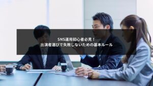 SNS運用初心者が出演者選びで失敗しないための基本ルール解説イメージ