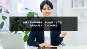 SNS運用で女優を出演者に起用する中小企業向け導入イメージ
