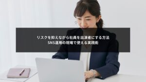 SNS運用で社員を安全に出演者にするためのリスク対策と実践ポイントをまとめた図解イメージ
