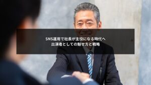 社長が出演者としてSNS運用の主役となる戦略と魅せ方を解説する図解イメージ