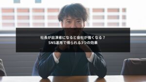 社長が出演者になることでSNS運用に生まれる効果を図解したイメージ