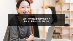 SNS運用で出演者に芸能人・社員・社長を起用する際の比較イメージ