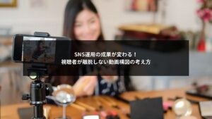 SNS運用で成果を上げるための動画構図の考え方と離脱を防ぐ構図設計を説明する画像