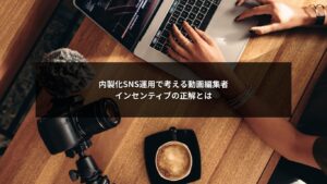 SNS運用で動画編集者のインセンティブ設計を考える企業向け解説図