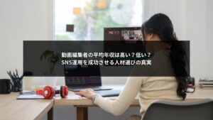 SNS運用における動画編集者の平均年収と企業の人材選びを解説するビジュアル