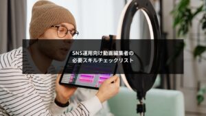SNS運用で成果を出すための動画編集者に必要なスキルを整理したチェックリスト解説イメージ