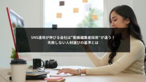 SNS運用を伸ばすための動画編集者採用基準と企業の判断ポイントを示すイメージ画像