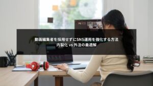 動画編集者を採用せずSNS運用を強化するための内製化と外注の最適解を説明するイメージ画像