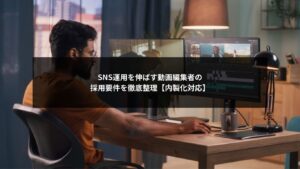 SNS運用で成果を出す動画編集者の採用要件を整理した内製化向け解説イメージ