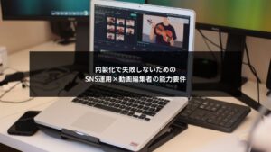 内製化した企業SNSで成果を出すための動画編集者の能力要件を解説するイメージ
