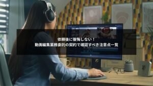 動画編集の業務委託契約で確認すべき注意点をまとめた解説イメージ画像