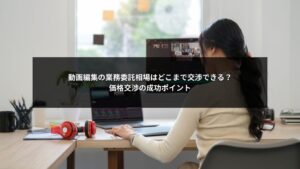 動画編集業務委託の相場と交渉ポイントを解説する図解イメージ