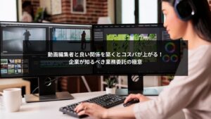 動画編集者との業務委託関係構築の重要ポイントを解説するイメージ画像
