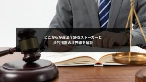 SNSストーカー法的措置において違法ラインと判断基準を整理する企業向けイメージ