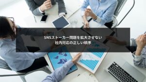 SNSストーカー問題における社内対応の正しい順序と初動判断を示すイメージ
