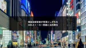 SNS運用が原因で発生する風俗業界のストーカー問題と経営者の法的責任