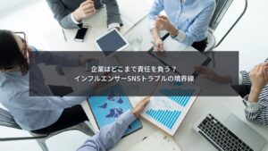 インフルエンサーのSNSトラブルにおける企業責任の境界線を考えるイメージ