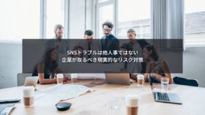 SNSトラブルに備えて企業が現実的なリスク対策を検討するイメージ